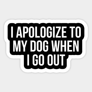 I Apologize To My Dog When I Go Out Sticker